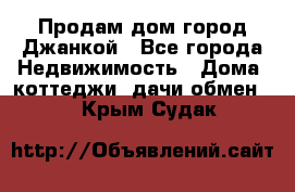 Продам дом город Джанкой - Все города Недвижимость » Дома, коттеджи, дачи обмен   . Крым,Судак